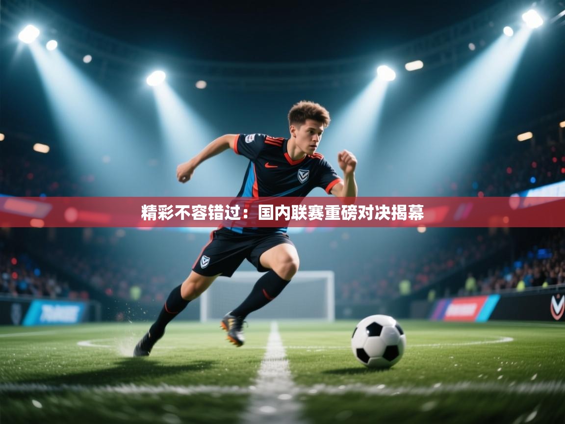 精彩不容错过：国内联赛重磅对决揭幕