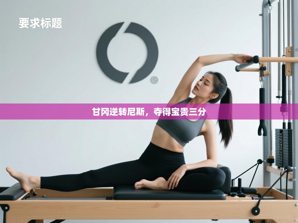 甘冈逆转尼斯，夺得宝贵三分  第1张