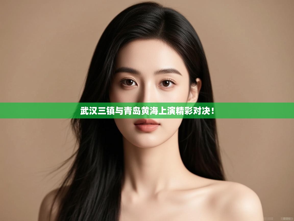 武汉三镇与青岛黄海上演精彩对决！