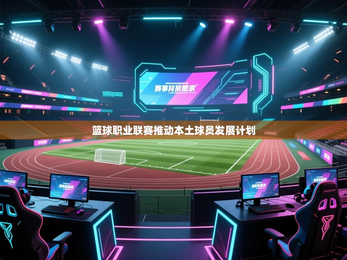 篮球职业联赛推动本土球员发展计划