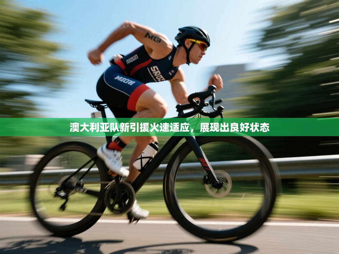 澳大利亚队新引援火速适应，展现出良好状态