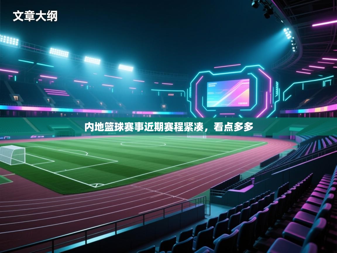 内地篮球赛事近期赛程紧凑，看点多多