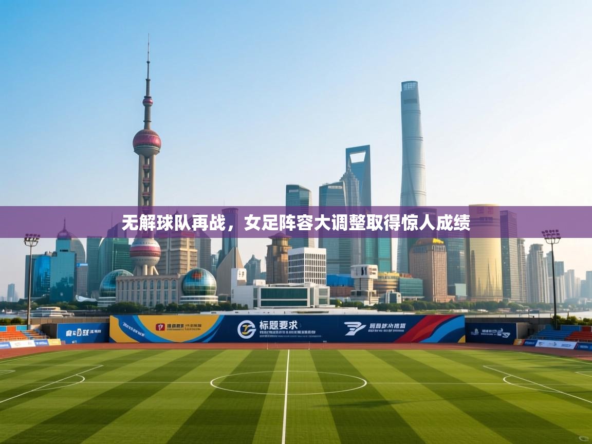 无解球队再战,女足阵容大调整取得惊人成绩 无解球队再战,女足阵容大调整取得惊人成绩