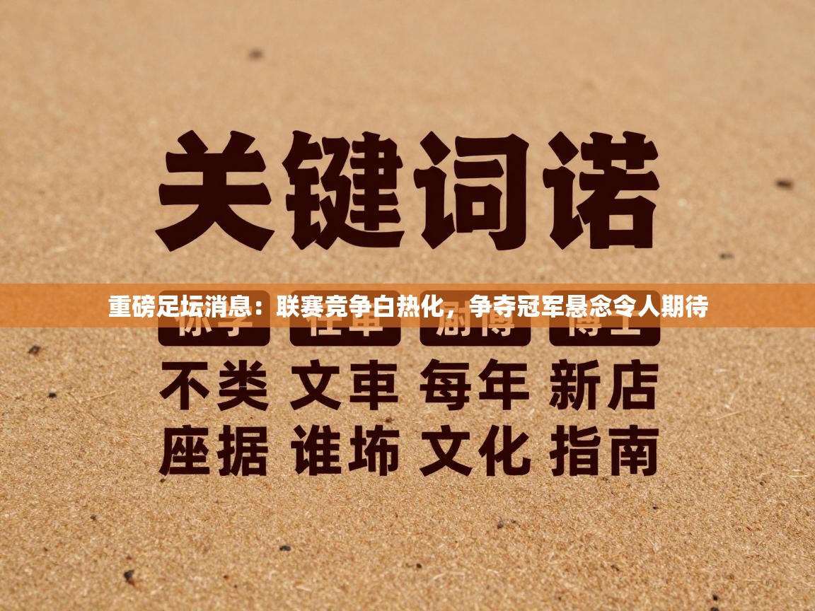 重磅足坛消息：联赛竞争白热化，争夺冠军悬念令人期待