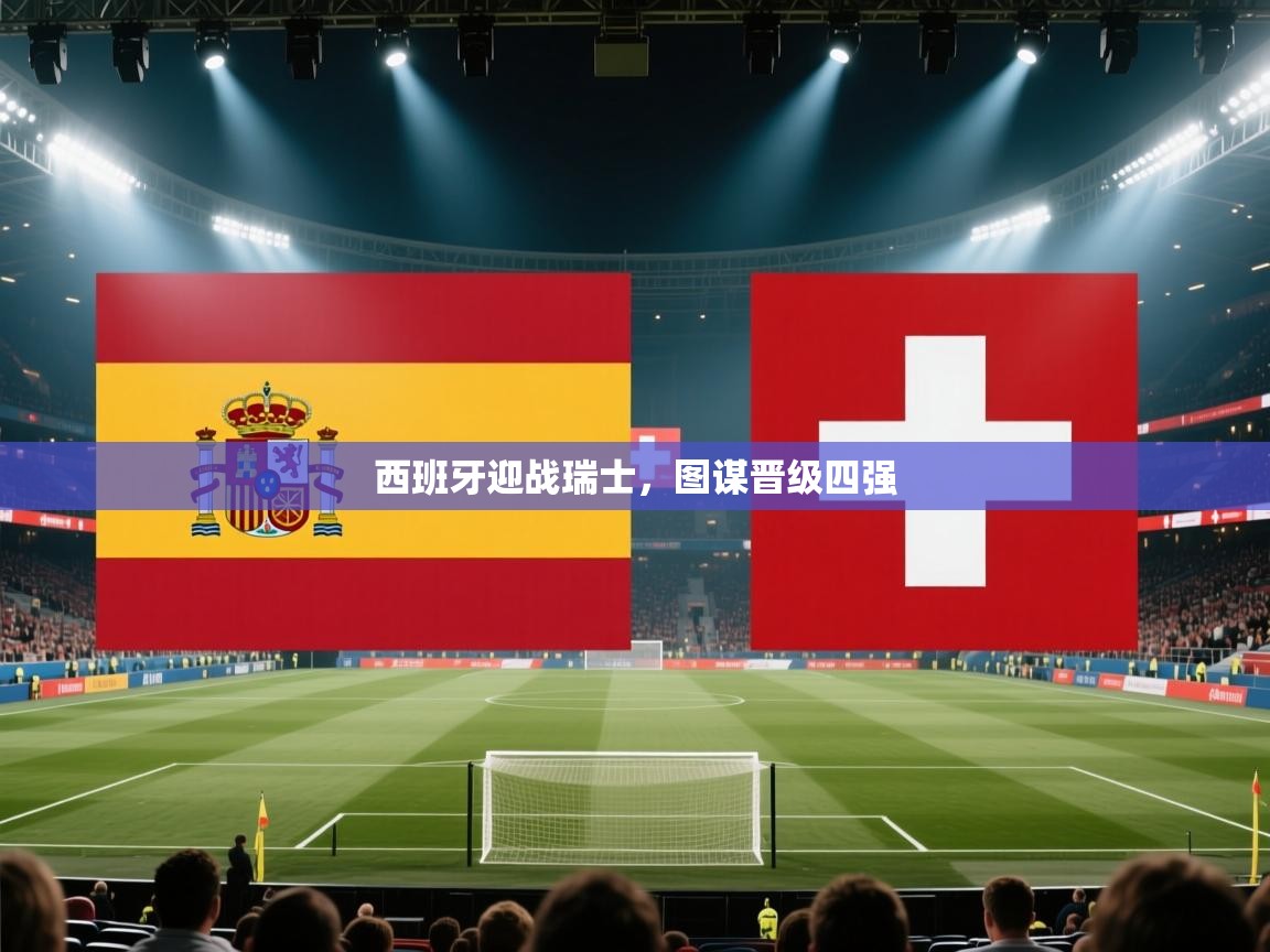 西班牙迎战瑞士，图谋晋级四强