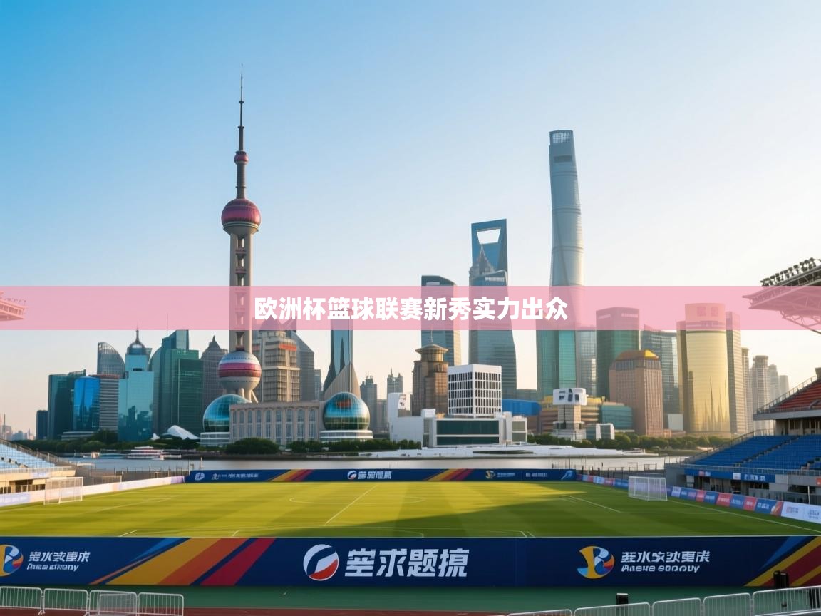 欧洲杯篮球联赛新秀实力出众 欧洲杯篮球联赛新秀实力出众