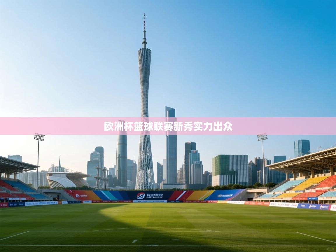 欧洲杯篮球联赛新秀实力出众 欧洲杯篮球联赛新秀实力出众