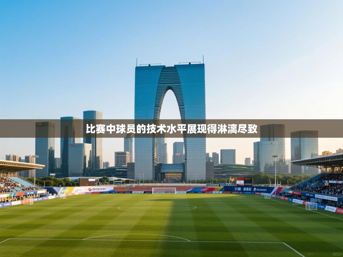 比赛中球员的技术水平展现得淋漓尽致  第1张