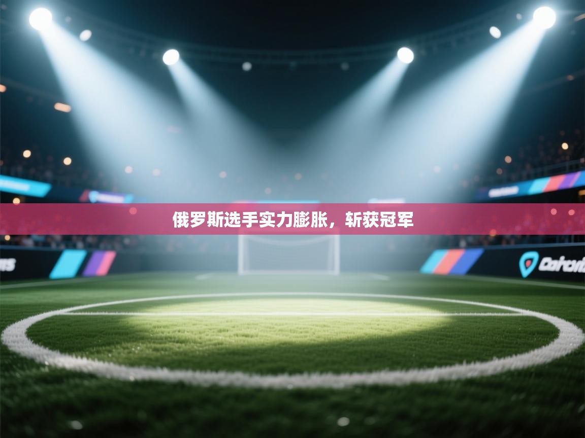 俄罗斯选手实力膨胀，斩获冠军