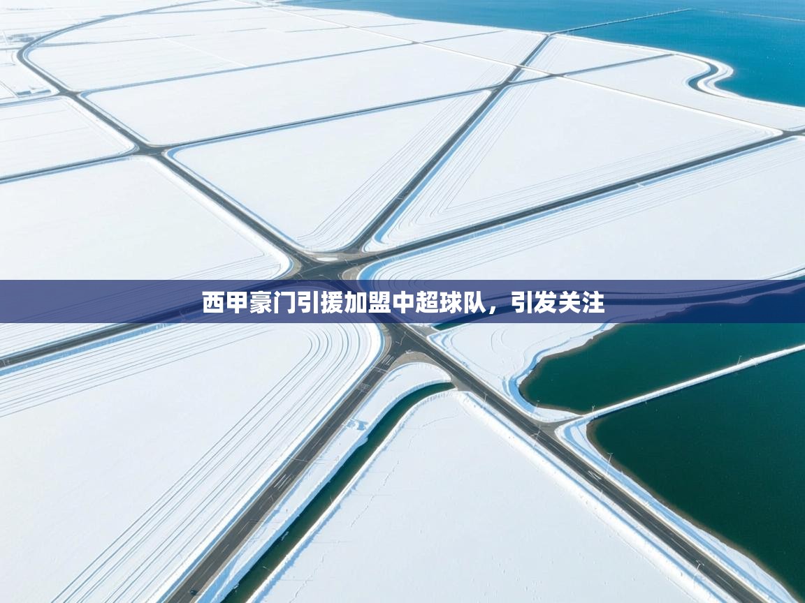 西甲豪门引援加盟中超球队，引发关注