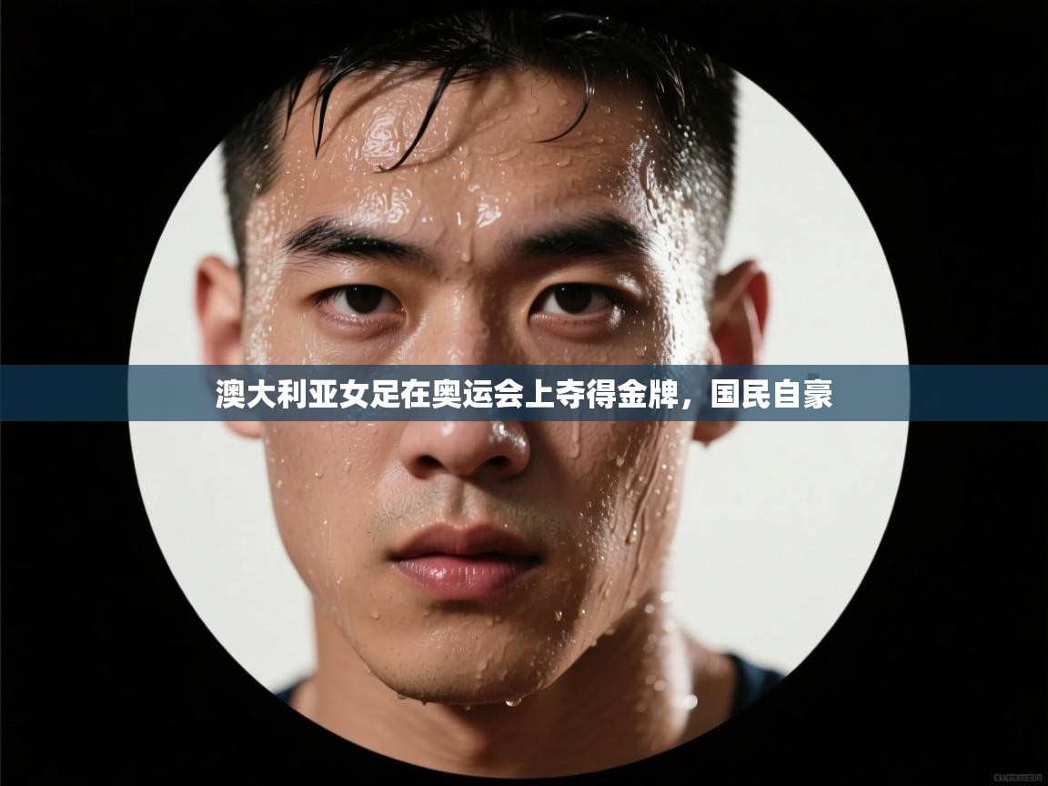 澳大利亚女足在奥运会上夺得金牌，国民自豪