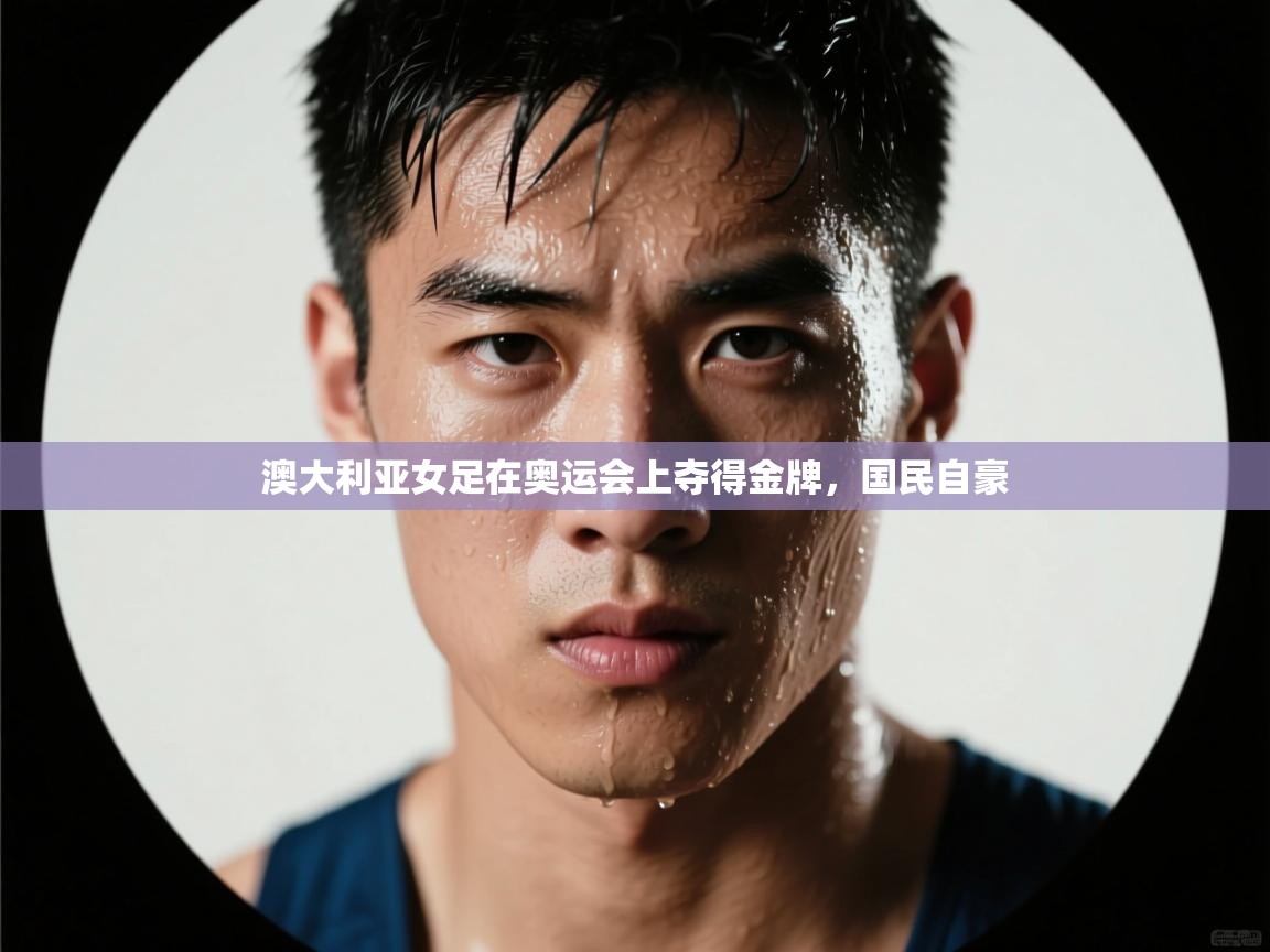 澳大利亚女足在奥运会上夺得金牌，国民自豪