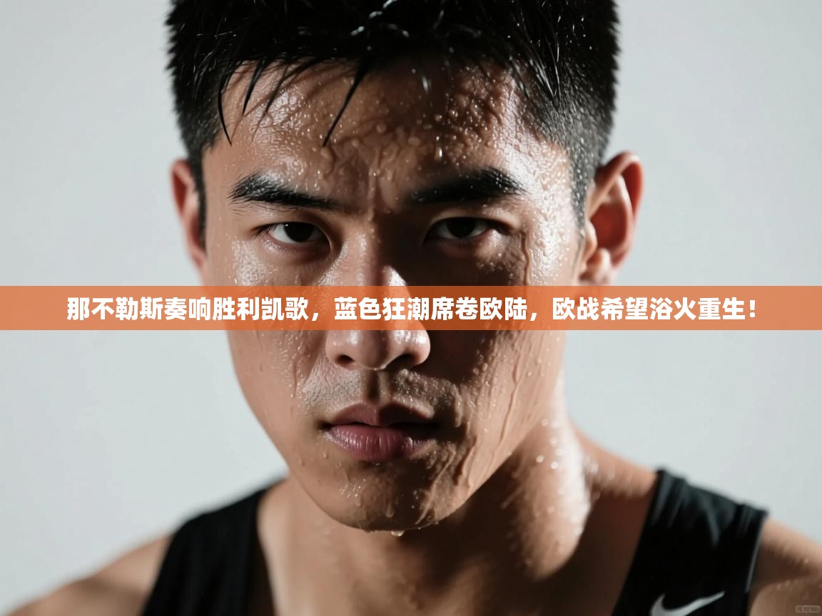 那不勒斯奏响胜利凯歌,蓝色狂潮席卷欧陆,欧战希望浴火重生! 第1张