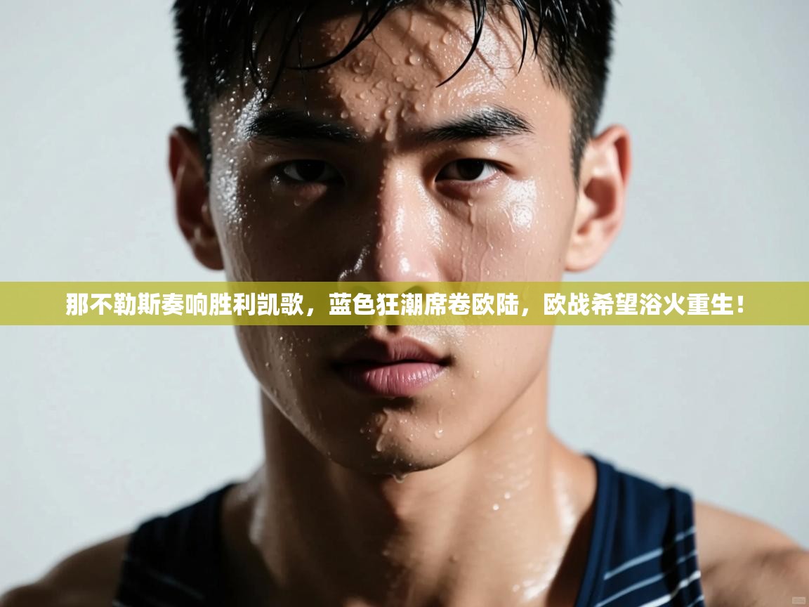 那不勒斯奏响胜利凯歌,蓝色狂潮席卷欧陆,欧战希望浴火重生! 第2张