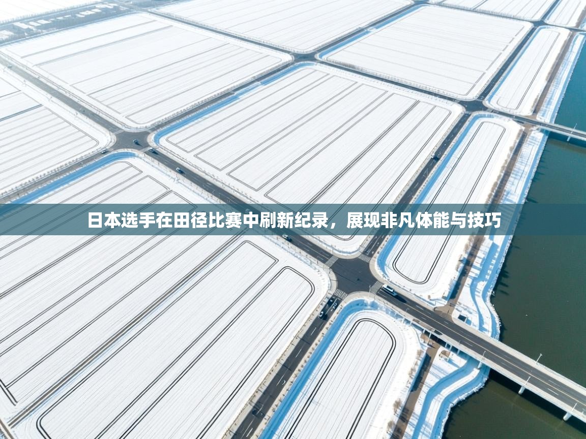 日本选手在田径比赛中刷新纪录，展现非凡体能与技巧  第1张