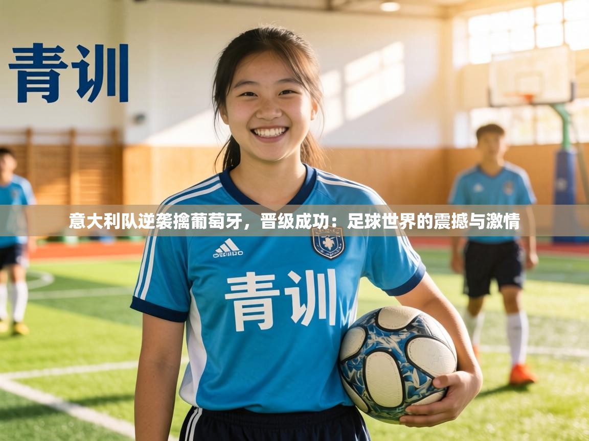 意大利队逆袭擒葡萄牙,晋级成功:足球世界的震撼与激情 第1张