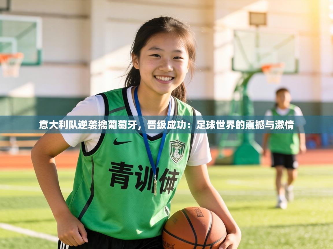 意大利队逆袭擒葡萄牙,晋级成功:足球世界的震撼与激情 第2张