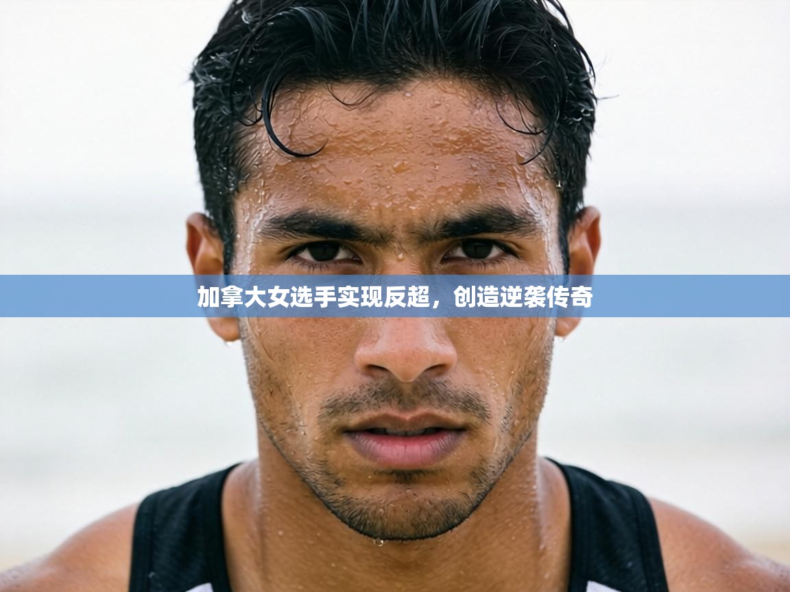 加拿大女选手实现反超，创造逆袭传奇