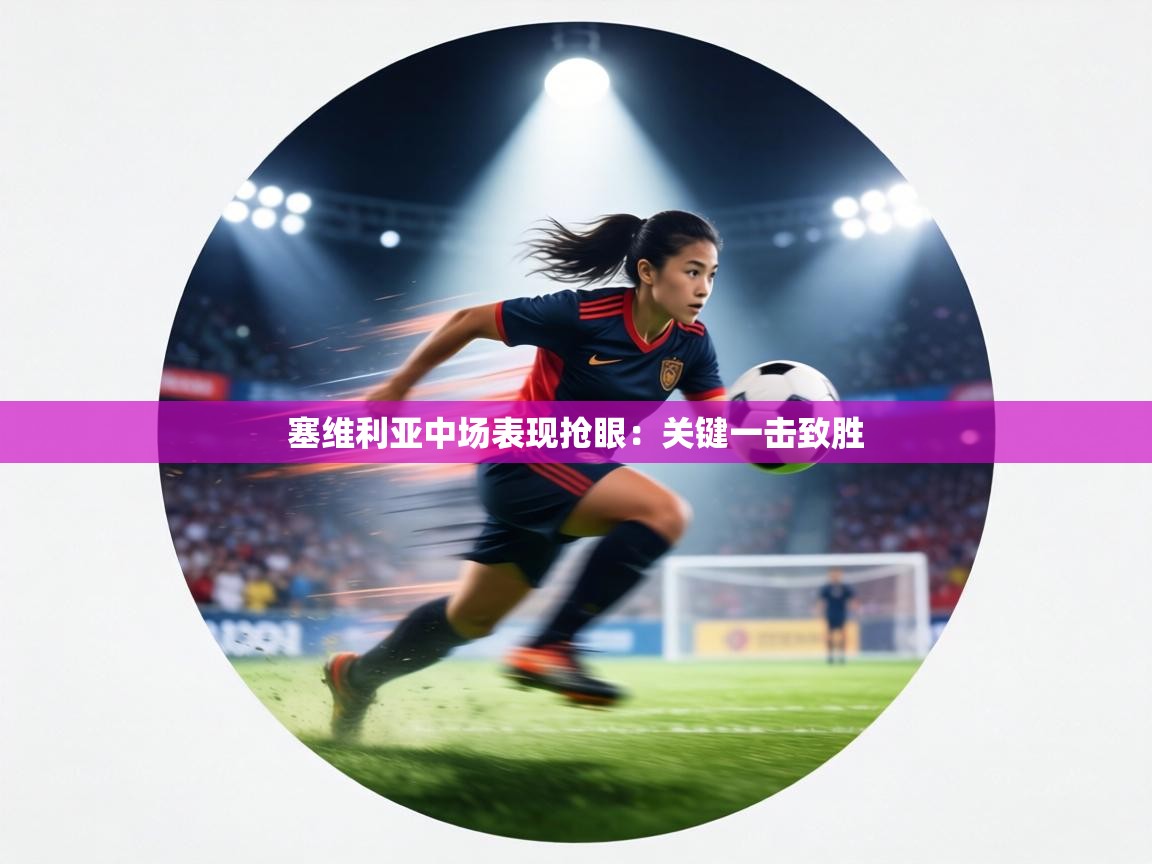 塞维利亚中场表现抢眼:关键一击致胜 塞维利亚中场表现抢眼:关键一击致胜
