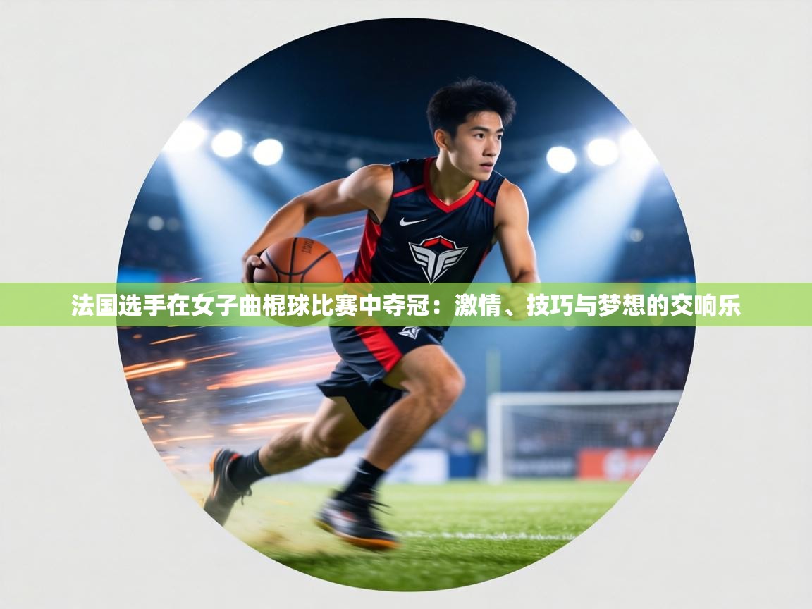 法国选手在女子曲棍球比赛中夺冠：激情、技巧与梦想的交响乐  第1张